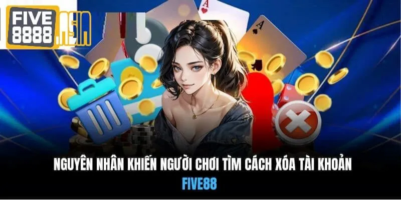 Những nguyên nhân khiến hội viên phải xóa tài khoản cá cược Five88