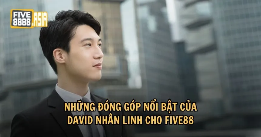 David Nhân Linh đóng góp vô cùng quan trọng trong việc phát triển FIVE88