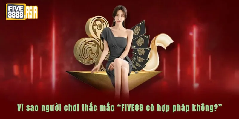 Những nguyên nhân khiến người chơi thắc mắc “FIVE88 có hợp pháp không?”
